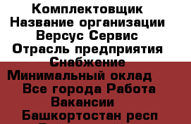 Комплектовщик › Название организации ­ Версус Сервис › Отрасль предприятия ­ Снабжение › Минимальный оклад ­ 1 - Все города Работа » Вакансии   . Башкортостан респ.,Баймакский р-н